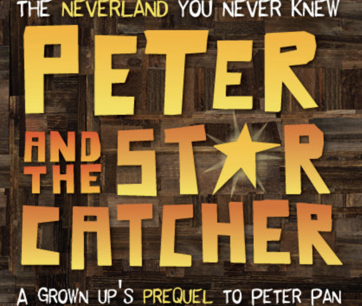 Poster for Peter and the Starcatcher, a grown-up prequel to Peter Pan, with large bold yellow letters on a dark wooden background and a gold star between 'STAR' and 'CATCHER'; includes the subtitle 'A grown up's prequel to Peter Pan.'